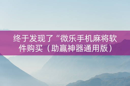 终于发现了“微乐手机麻将软件购买（助赢神器通用版）
