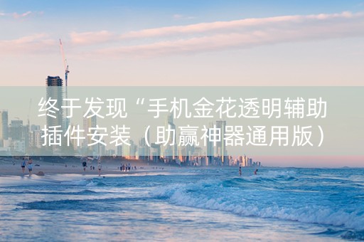 终于发现“手机金花透明辅助插件安装（助赢神器通用版）