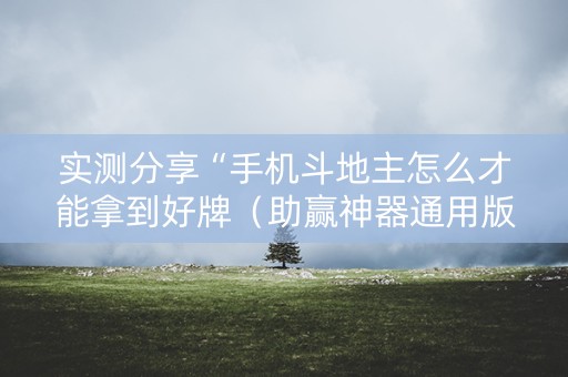 实测分享“手机斗地主怎么才能拿到好牌（助赢神器通用版）