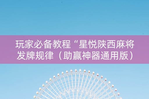 玩家必备教程“星悦陕西麻将发牌规律（助赢神器通用版）