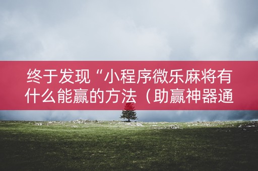 终于发现“小程序微乐麻将有什么能赢的方法（助赢神器通用版）