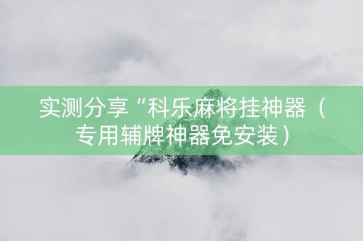 实测分享“科乐麻将挂神器（专用辅牌神器免安装）