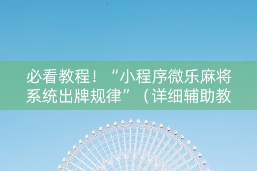 必看教程！“小程序微乐麻将系统出牌规律”（详细辅助教程）-哔哩哔哩