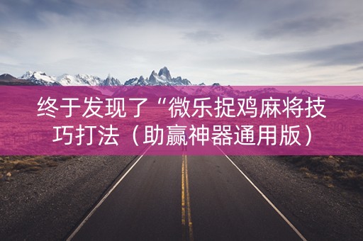 终于发现了“微乐捉鸡麻将技巧打法（助赢神器通用版）