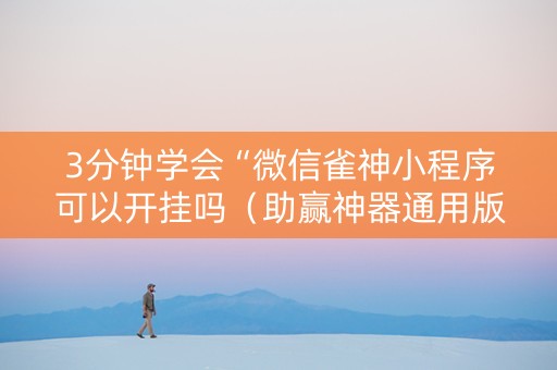 3分钟学会“微信雀神小程序可以开挂吗（助赢神器通用版）