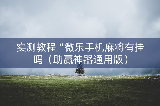 实测教程“微乐手机麻将有挂吗（助赢神器通用版）