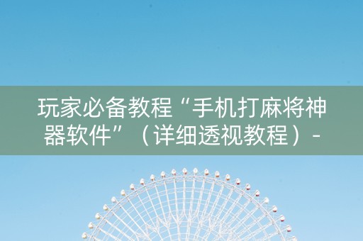 玩家必备教程“手机打麻将神器软件”（详细透视教程）-哔哩哔哩