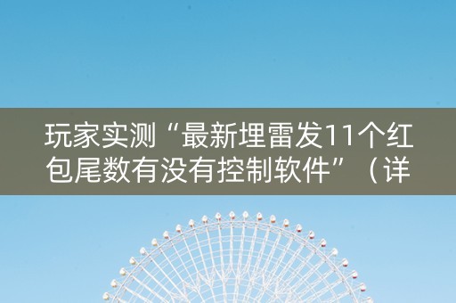 玩家实测“最新埋雷发11个红包尾数有没有控制软件”（详细透视教程）-哔哩哔哩