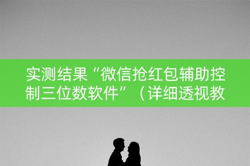 实测结果“微信抢红包辅助控制三位数软件”（详细透视教程）-哔哩哔哩