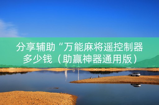 分享辅助“万能麻将遥控制器多少钱（助赢神器通用版）