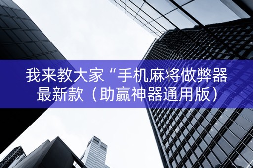 我来教大家“手机麻将做弊器最新款（助赢神器通用版）