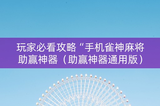 玩家必看攻略“手机雀神麻将助赢神器（助赢神器通用版）
