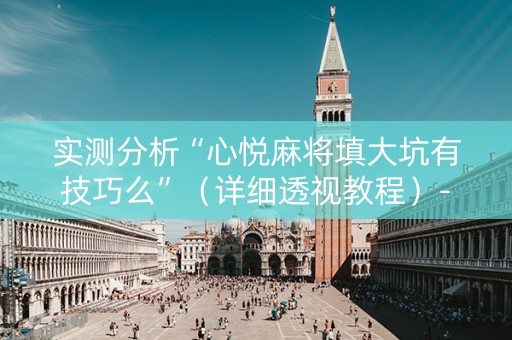 实测分析“心悦麻将填大坑有技巧么”（详细透视教程）-哔哩哔哩