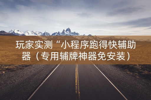 玩家实测“小程序跑得快辅助器（专用辅牌神器免安装）