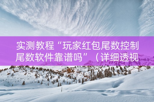 实测教程“玩家红包尾数控制尾数软件靠谱吗”（详细透视教程）-哔哩哔哩