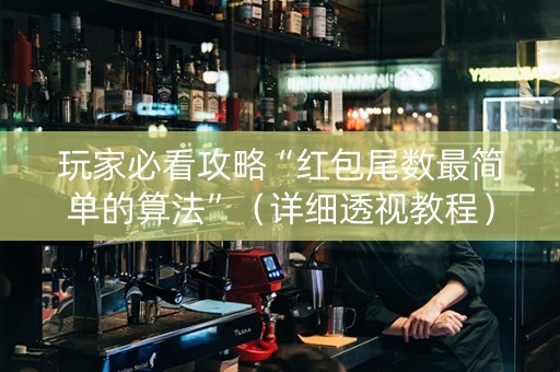 玩家必看攻略“红包尾数最简单的算法”（详细透视教程）-哔哩哔哩