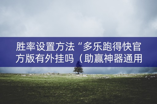 胜率设置方法“多乐跑得快官方版有外挂吗（助赢神器通用版）