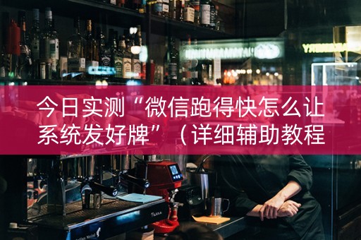 今日实测“微信跑得快怎么让系统发好牌”（详细辅助教程）-哔哩哔哩