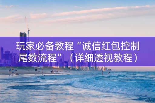玩家必备教程“诚信红包控制尾数流程”（详细透视教程）-哔哩哔哩