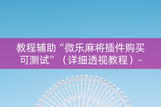 教程辅助“微乐麻将插件购买可测试”（详细透视教程）-哔哩哔哩