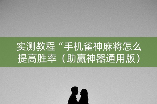 实测教程“手机雀神麻将怎么提高胜率（助赢神器通用版）