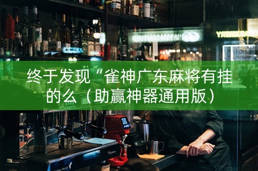 终于发现“雀神广东麻将有挂的么（助赢神器通用版）