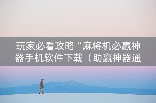 玩家必看攻略“麻将机必赢神器手机软件下载（助赢神器通用版）