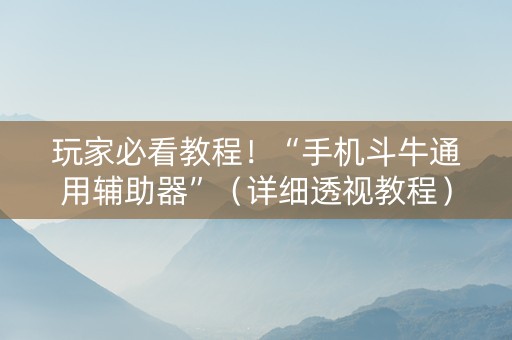 玩家必看教程！“手机斗牛通用辅助器”（详细透视教程）-哔哩哔哩