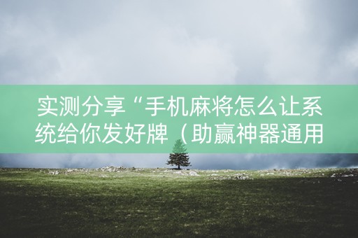 实测分享“手机麻将怎么让系统给你发好牌（助赢神器通用版）