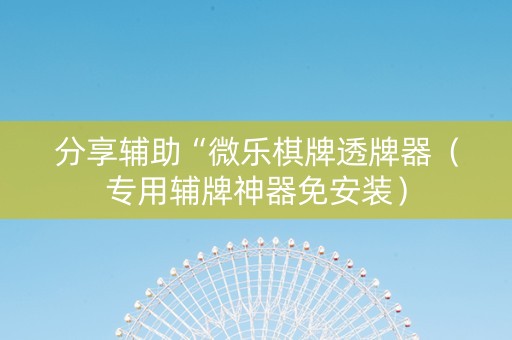 分享辅助“微乐棋牌透牌器（专用辅牌神器免安装）