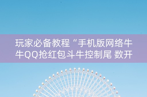 玩家必备教程“手机版网络牛牛QQ抢红包斗牛控制尾 数开挂辅助”（详细透视教程）-哔哩哔哩
