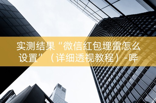 实测结果“微信红包埋雷怎么设置”（详细透视教程）-哔哩哔哩