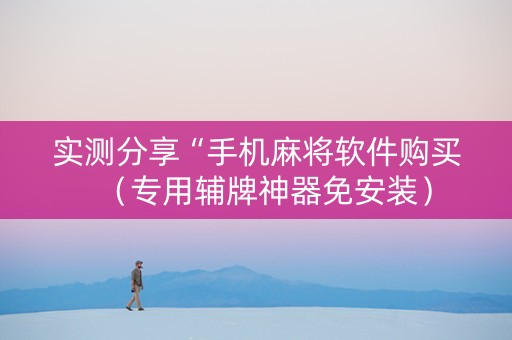 实测分享“手机麻将软件购买（专用辅牌神器免安装）