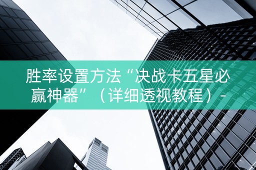 胜率设置方法“决战卡五星必赢神器”（详细透视教程）-哔哩哔哩