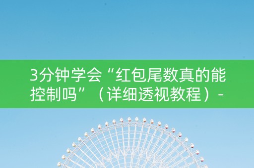 3分钟学会“红包尾数真的能控制吗”（详细透视教程）-哔哩哔哩
