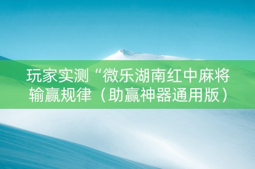 玩家实测“微乐湖南红中麻将输赢规律（助赢神器通用版）