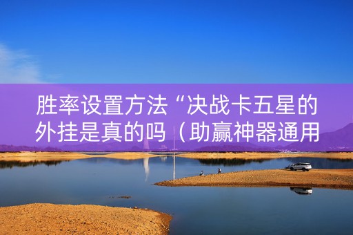 胜率设置方法“决战卡五星的外挂是真的吗（助赢神器通用版）