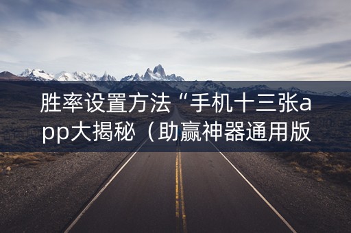 胜率设置方法“手机十三张app大揭秘（助赢神器通用版）