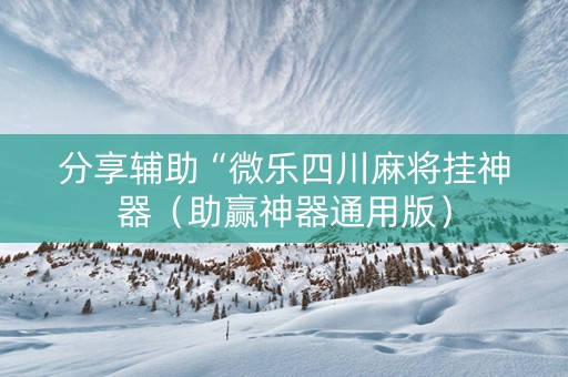 分享辅助“微乐四川麻将挂神器（助赢神器通用版）