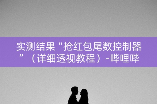 实测结果“抢红包尾数控制器”（详细透视教程）-哔哩哔哩
