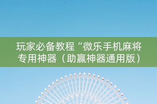 玩家必备教程“微乐手机麻将专用神器（助赢神器通用版）