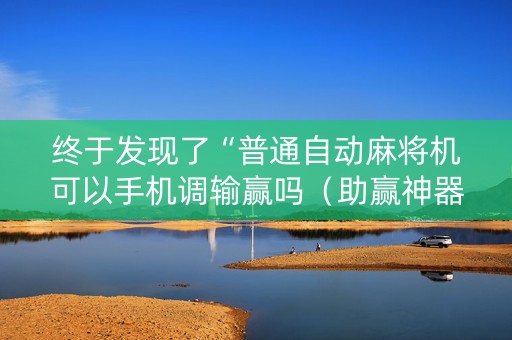 终于发现了“普通自动麻将机可以手机调输赢吗（助赢神器通用版）
