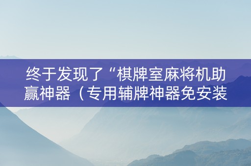 终于发现了“棋牌室麻将机助赢神器（专用辅牌神器免安装）