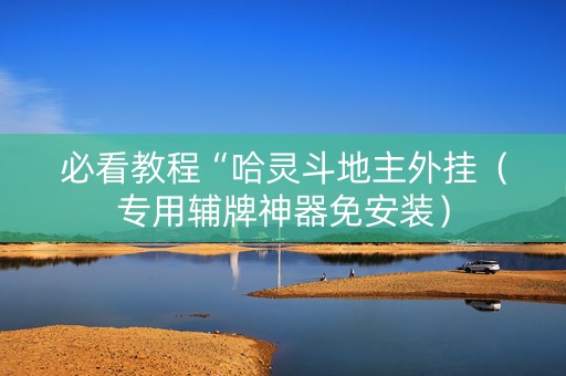 必看教程“哈灵斗地主外挂（专用辅牌神器免安装）