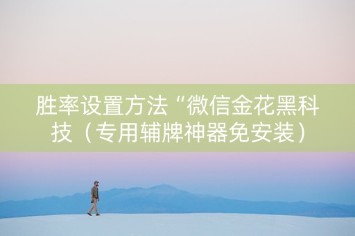 胜率设置方法“微信金花黑科技（专用辅牌神器免安装）