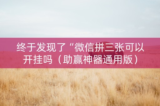 终于发现了“微信拼三张可以开挂吗（助赢神器通用版）