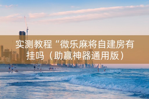 实测教程“微乐麻将自建房有挂吗（助赢神器通用版）