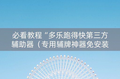 必看教程“多乐跑得快第三方辅助器（专用辅牌神器免安装）
