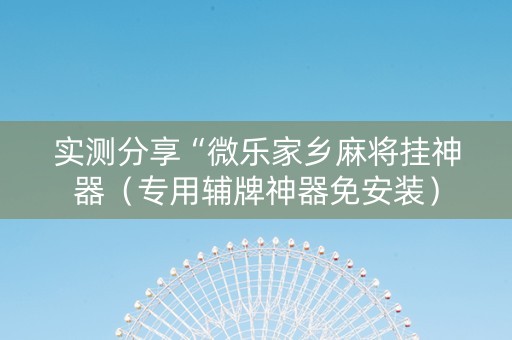 实测分享“微乐家乡麻将挂神器（专用辅牌神器免安装）