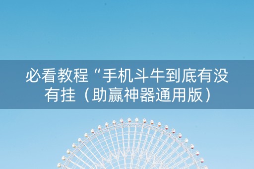 必看教程“手机斗牛到底有没有挂（助赢神器通用版）